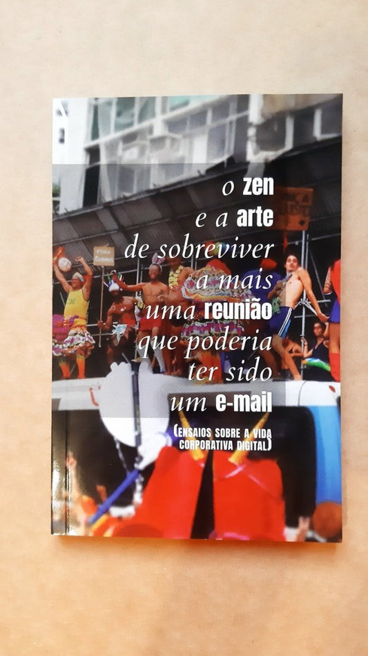 O Zen e a Arte de Sobreviver a mais uma Reunião que poderia ter sido um E-Mail: ensaios sobre a vida corporativa digital - Z•Stores