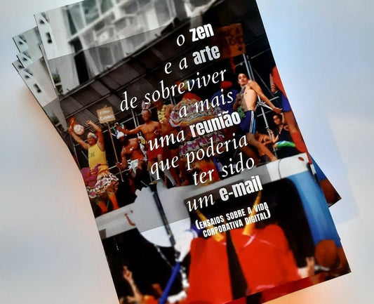 O Zen e a Arte de Sobreviver a mais uma Reunião que poderia ter sido um E-Mail: ensaios sobre a vida corporativa digital - Z•Stores