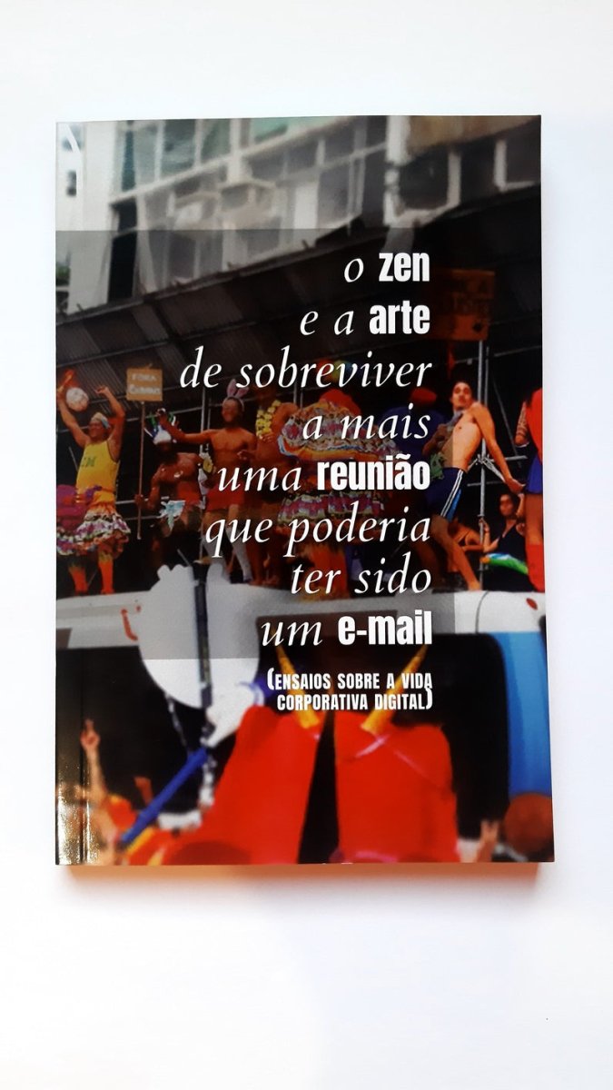 O Zen e a Arte de Sobreviver a mais uma Reunião que poderia ter sido um E-Mail: ensaios sobre a vida corporativa digital - Z•Stores
